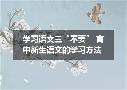 学习语文三“不要” 高中新生语文的学习方法