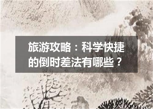 旅游攻略：科学快捷的倒时差法有哪些？