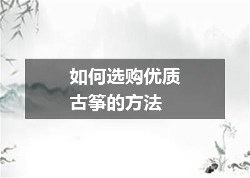 如何选购优质古筝的方法