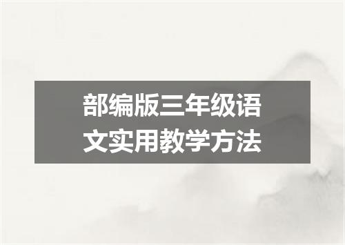 部编版三年级语文实用教学方法