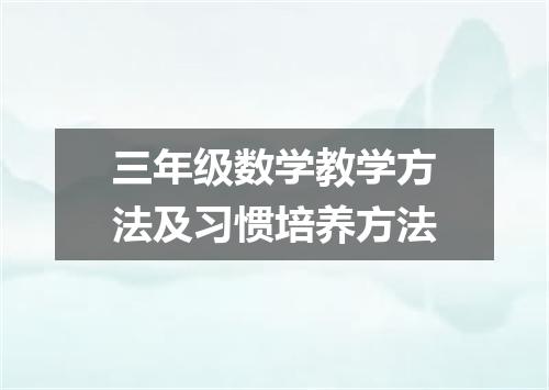 三年级数学教学方法及习惯培养方法