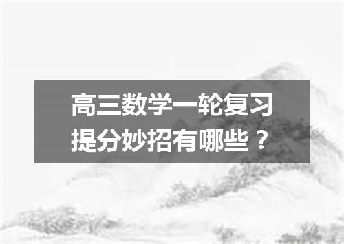 高三数学一轮复习提分妙招有哪些？