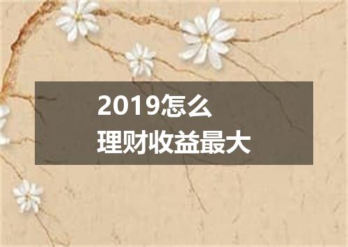 2019怎么理财收益最大