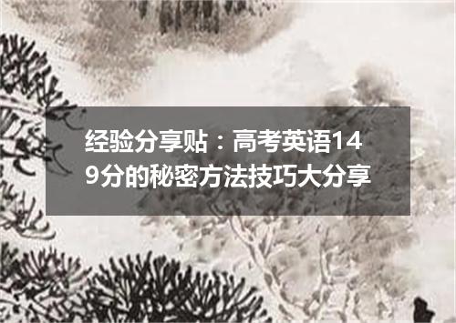 经验分享贴：高考英语149分的秘密方法技巧大分享