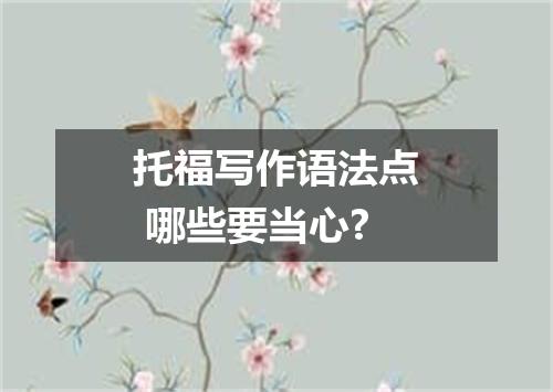 托福写作语法点 哪些要当心?