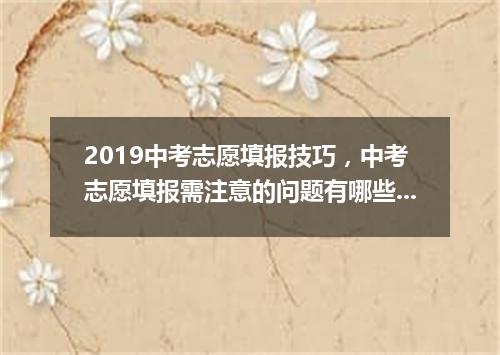 2019中考志愿填报技巧,中考志愿填报需注意的问题有哪些?