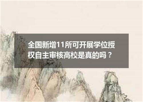 全国新增11所可开展学位授权自主审核高校是真的吗？