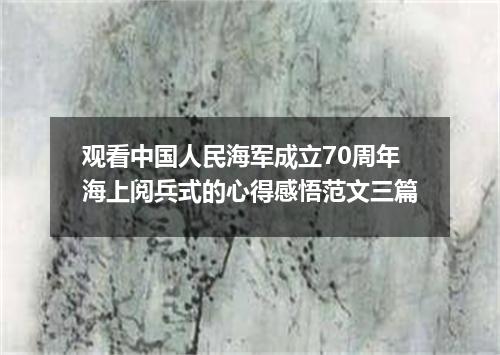 观看中国人民海军成立70周年海上阅兵式的心得感悟范文三篇