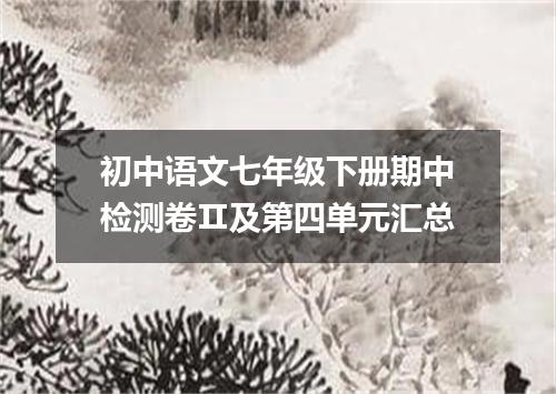 初中语文七年级下册期中检测卷Ⅱ及第四单元汇总