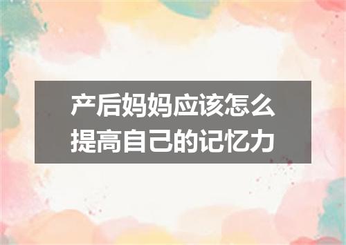 产后妈妈应该怎么提高自己的记忆力