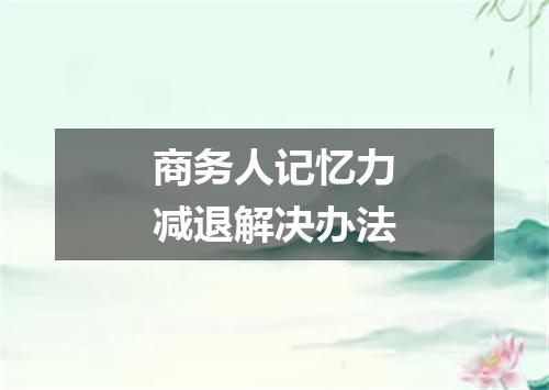 商务人记忆力减退解决办法