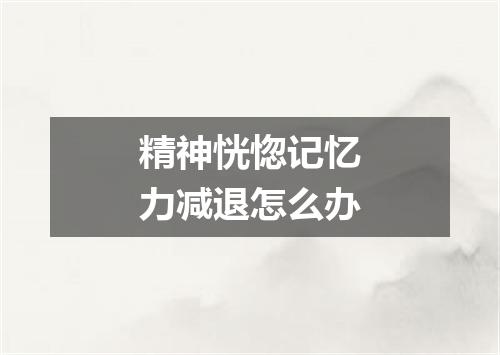 精神恍惚记忆力减退怎么办