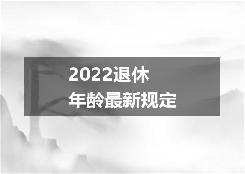 2022退休年龄最新规定