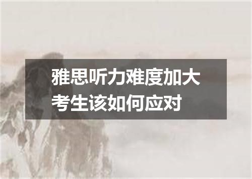 雅思听力难度加大考生该如何应对