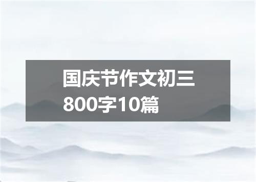 国庆节作文初三800字10篇