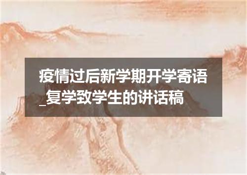 疫情过后新学期开学寄语_复学致学生的讲话稿