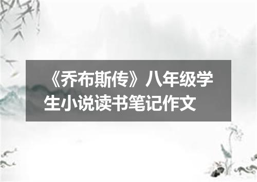 《乔布斯传》八年级学生小说读书笔记作文