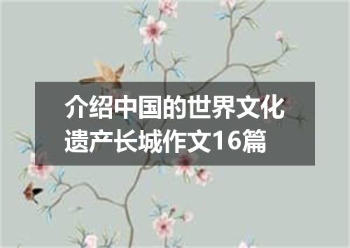 介绍中国的世界文化遗产长城作文16篇