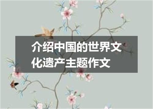 介绍中国的世界文化遗产主题作文