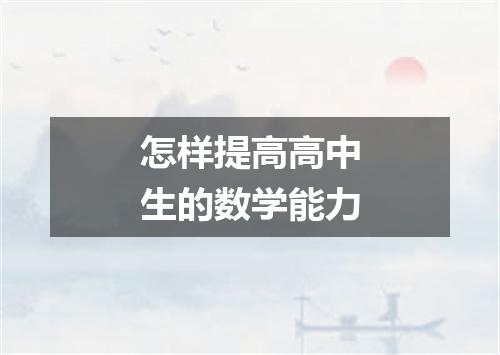 怎样提高高中生的数学能力