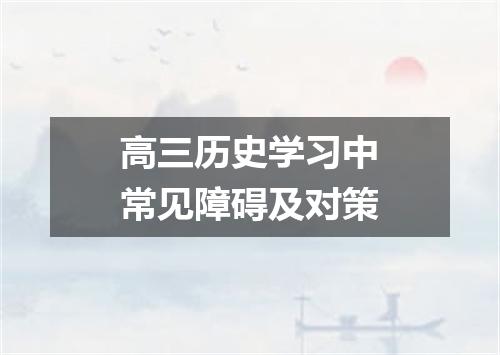 高三历史学习中常见障碍及对策