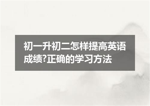 初一升初二怎样提高英语成绩?正确的学习方法