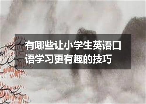 有哪些让小学生英语口语学习更有趣的技巧
