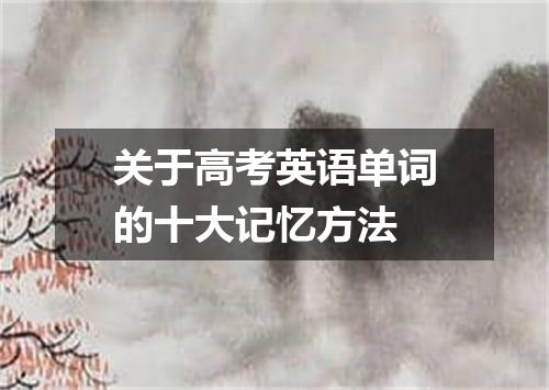 关于高考英语单词的十大记忆方法