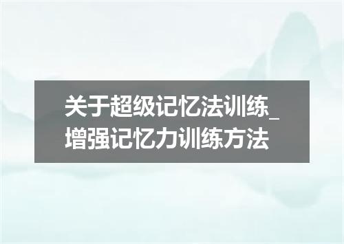 关于超级记忆法训练_增强记忆力训练方法