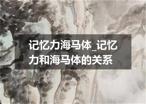 记忆力海马体_记忆力和海马体的关系