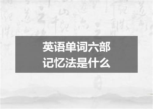 英语单词六部记忆法是什么