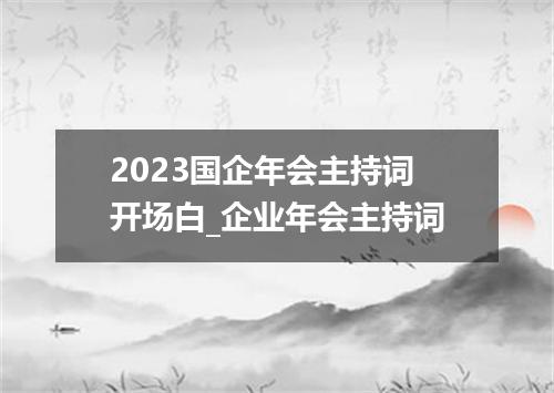 2023国企年会主持词开场白_企业年会主持词