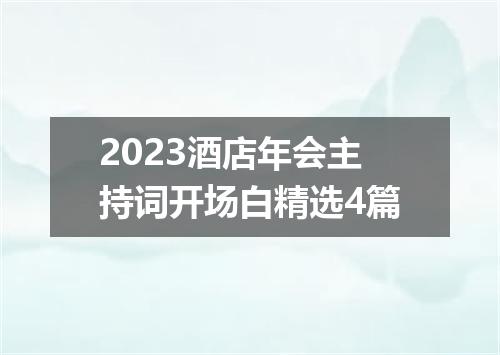 2023酒店年会主持词开场白精选4篇