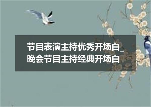 节目表演主持优秀开场白_晚会节目主持经典开场白
