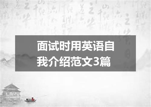 面试时用英语自我介绍范文3篇