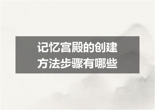 记忆宫殿的创建方法步骤有哪些