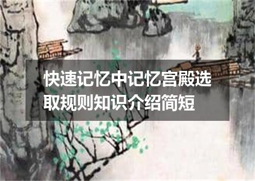 快速记忆中记忆宫殿选取规则知识介绍简短