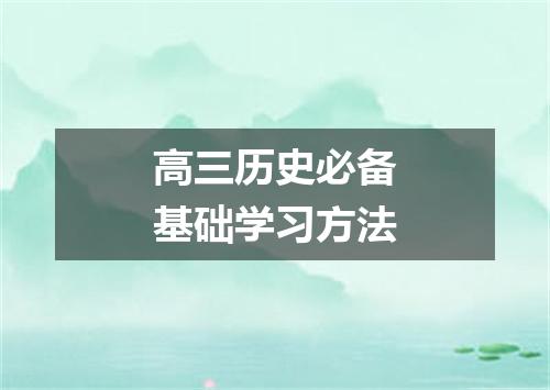 高三历史必备基础学习方法