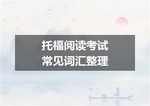 托福阅读考试常见词汇整理