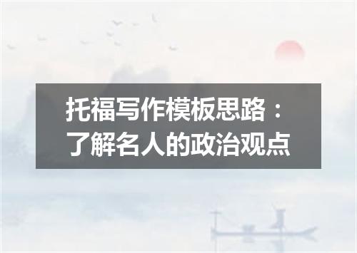 托福写作模板思路：了解名人的政治观点