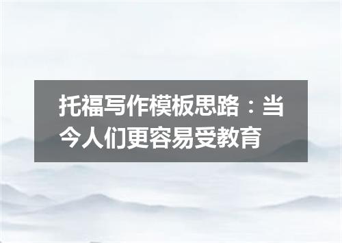 托福写作模板思路：当今人们更容易受教育