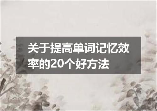 关于提高单词记忆效率的20个好方法