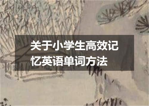 关于小学生高效记忆英语单词方法