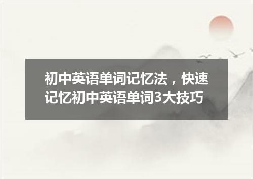 初中英语单词记忆法，快速记忆初中英语单词3大技巧