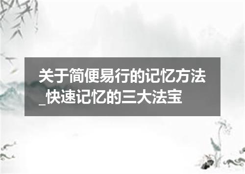 关于简便易行的记忆方法_快速记忆的三大法宝