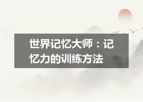 世界记忆大师：记忆力的训练方法