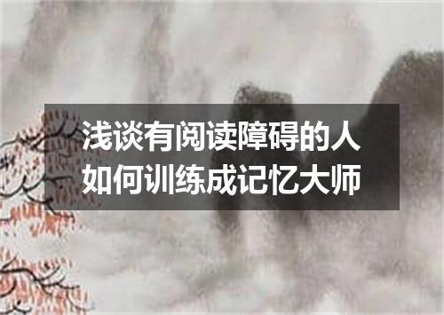 浅谈有阅读障碍的人如何训练成记忆大师