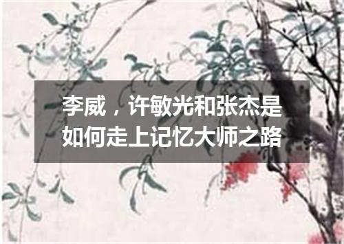 李威，许敏光和张杰是如何走上记忆大师之路