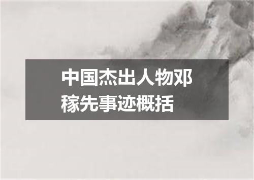 中国杰出人物邓稼先事迹概括