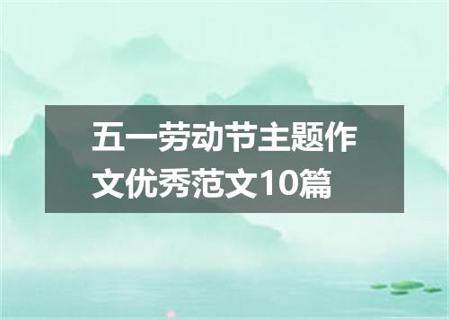 五一劳动节主题作文优秀范文10篇